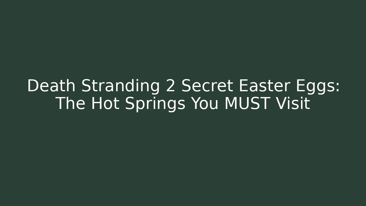 Death Stranding 2 Secret Easter Eggs: The Hot Springs You MUST Visit