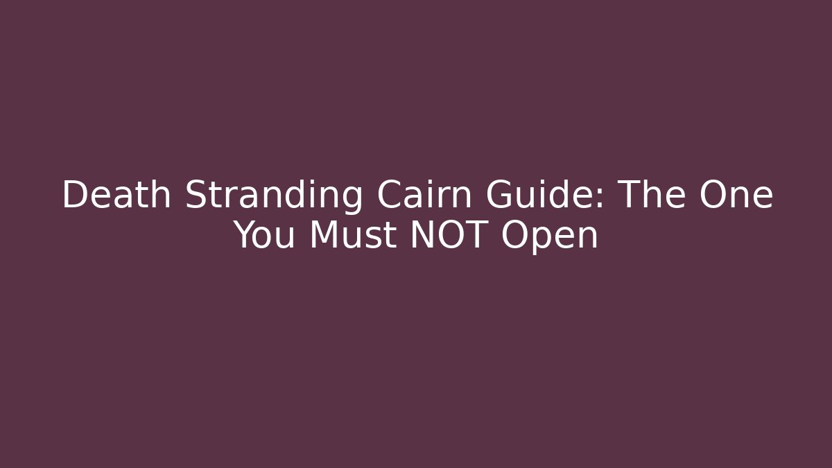 Death Stranding Cairn Guide: The One You Must NOT Open