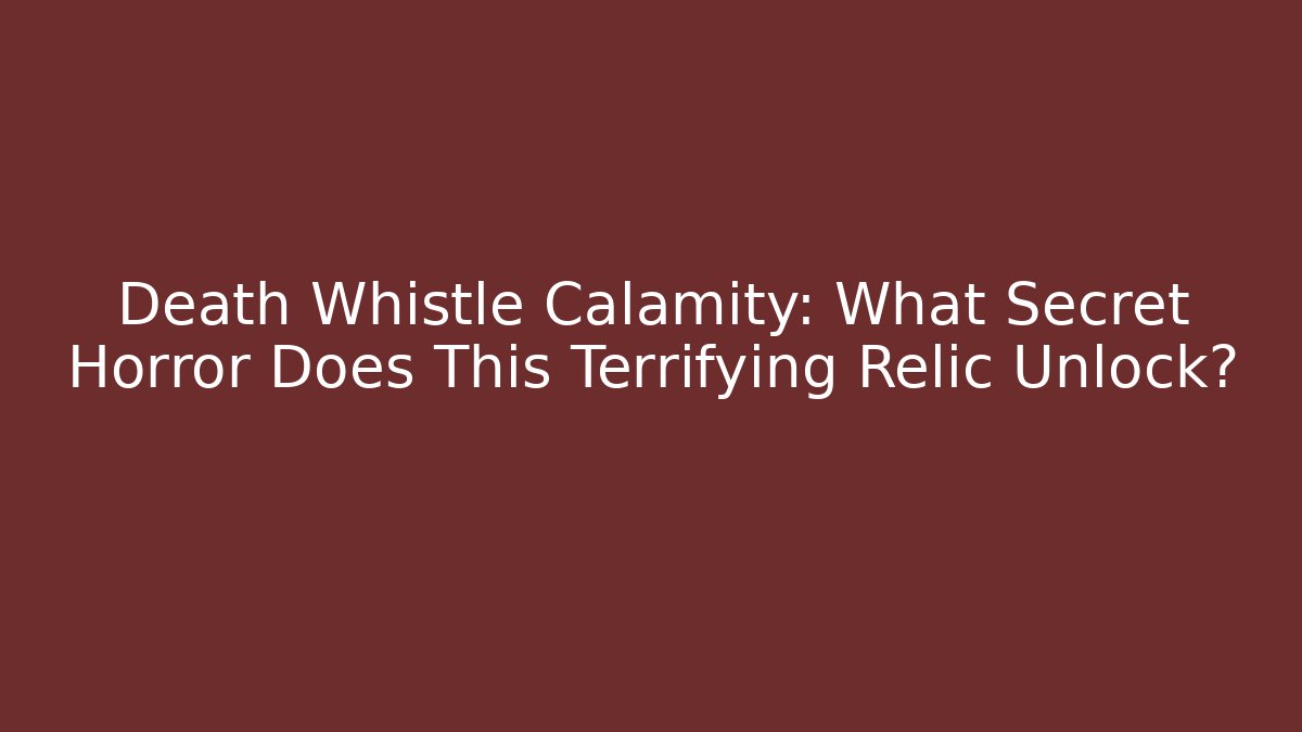 Death Whistle Calamity: What Secret Horror Does This Terrifying Relic Unlock?