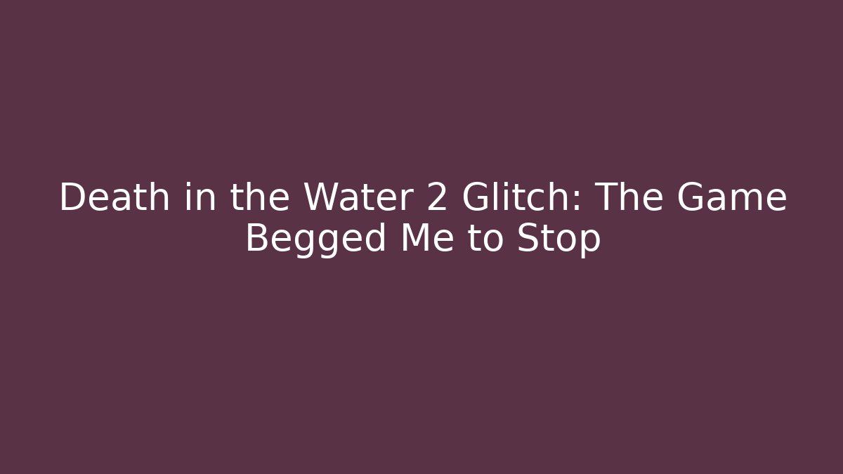 Death in the Water 2 Glitch: The Game Begged Me to Stop