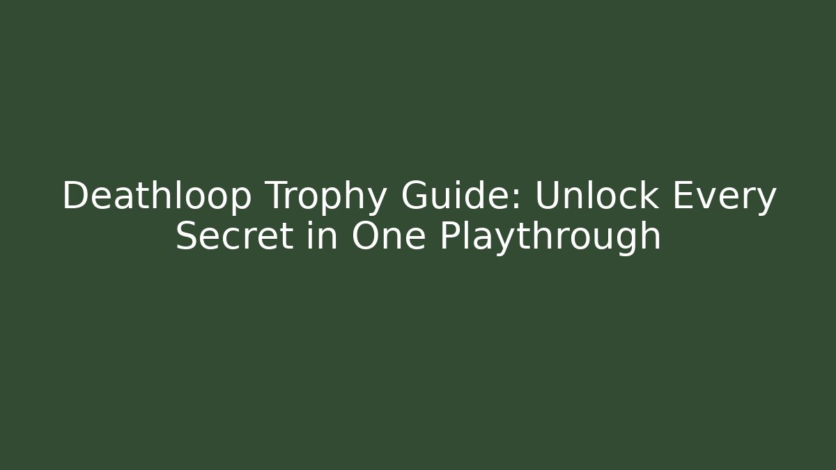 Deathloop Trophy Guide: Unlock Every Secret in One Playthrough - Andrea Zevedo