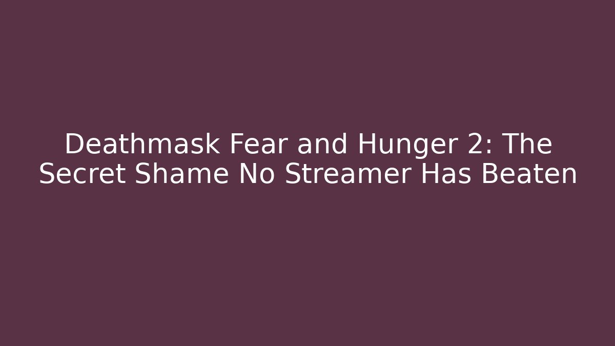 Deathmask Fear and Hunger 2: The Secret Shame No Streamer Has Beaten