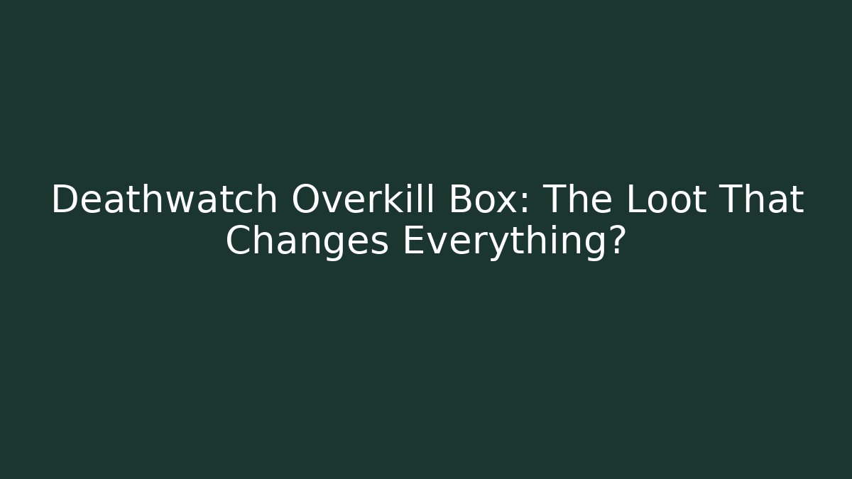 Deathwatch Overkill Box: The Loot That Changes Everything?