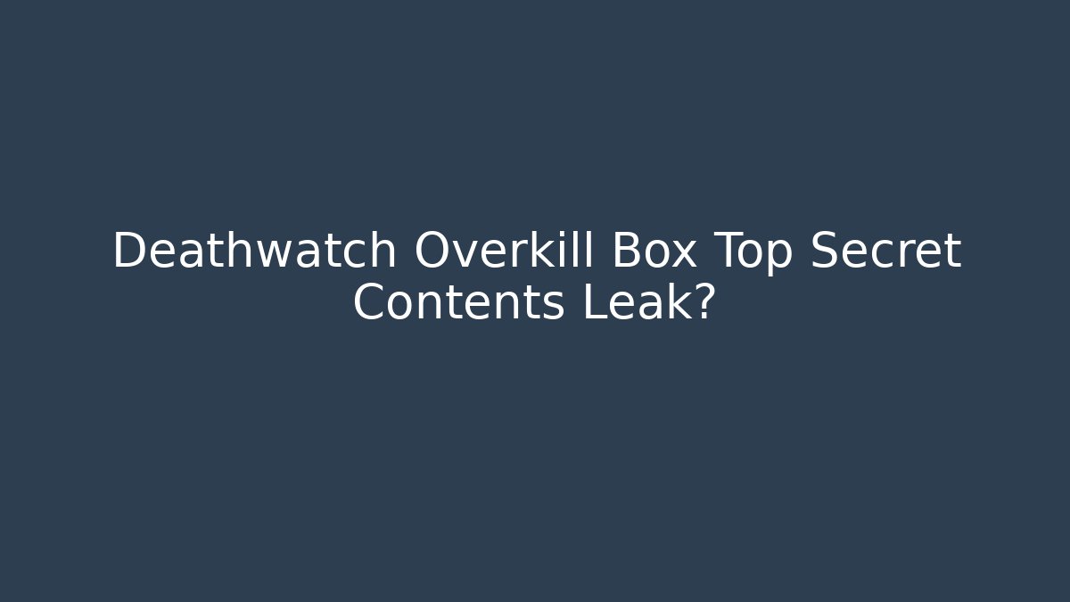 Deathwatch Overkill Box Top Secret Contents Leak?
