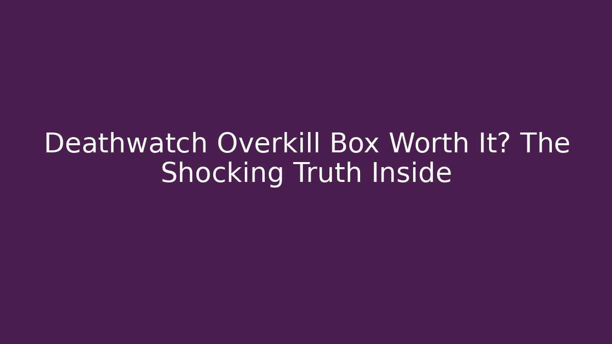 Deathwatch Overkill Box Worth It? The Shocking Truth Inside