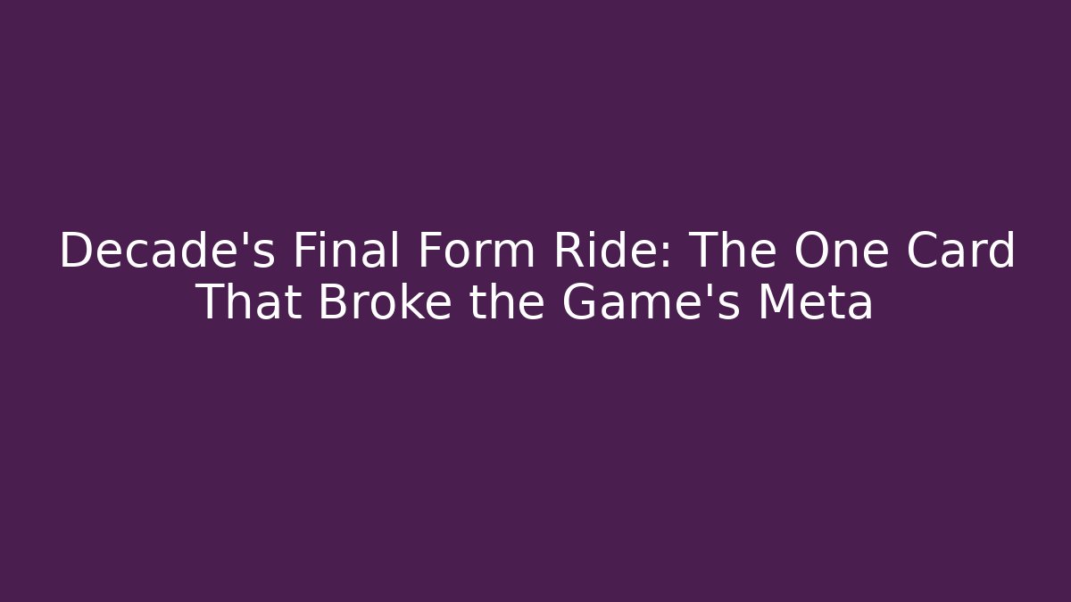 Decade's Final Form Ride: The One Card That Broke the Game's Meta