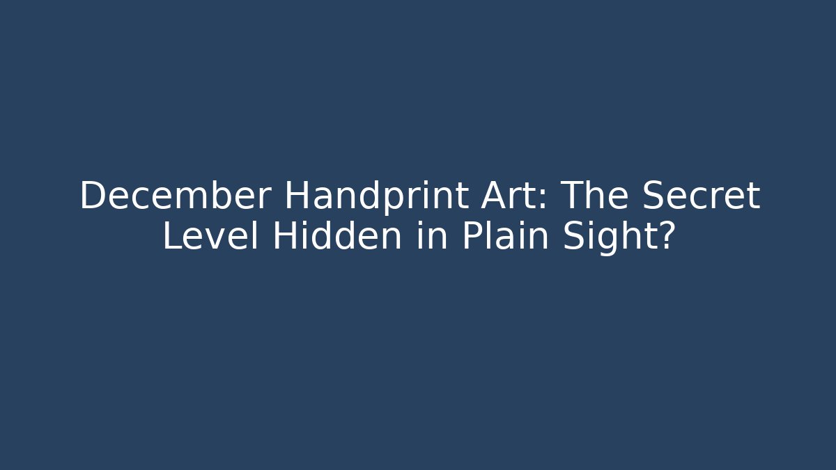 December Handprint Art: The Secret Level Hidden in Plain Sight?