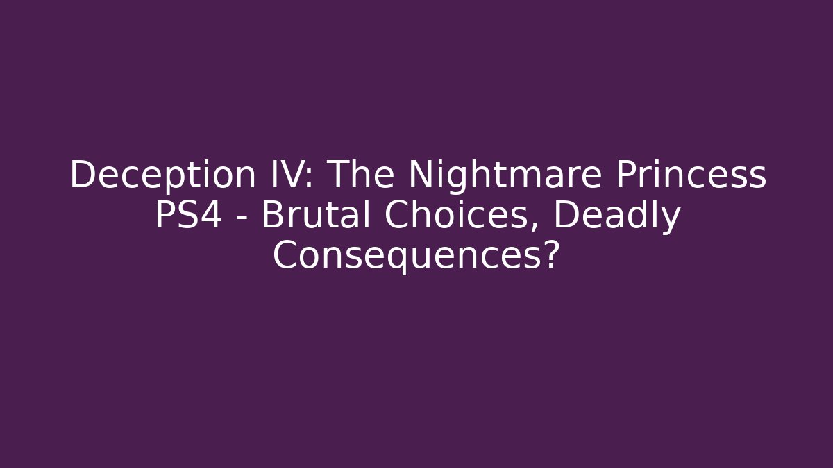 Deception IV: The Nightmare Princess PS4 – Brutal Choices, Deadly Consequences? - Andrea Zevedo