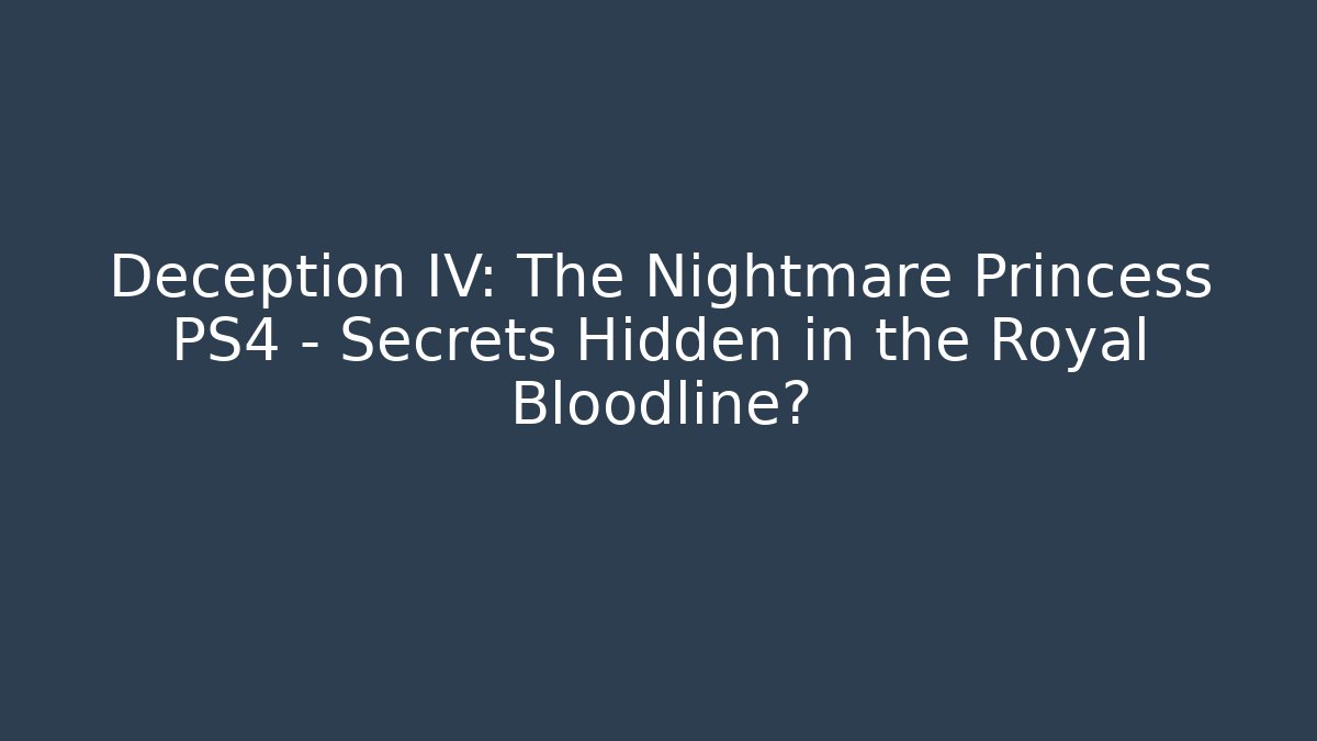 Deception IV: The Nightmare Princess PS4 – Secrets Hidden in the Royal Bloodline?
