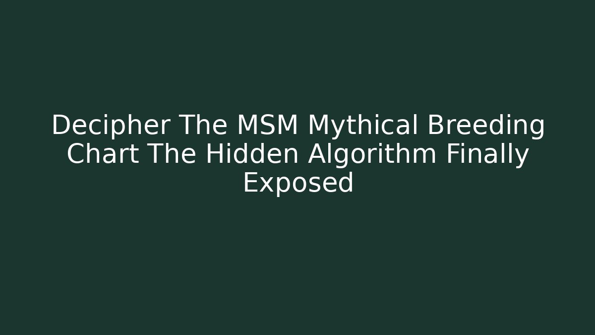 Decipher The MSM Mythical Breeding Chart The Hidden Algorithm Finally Exposed