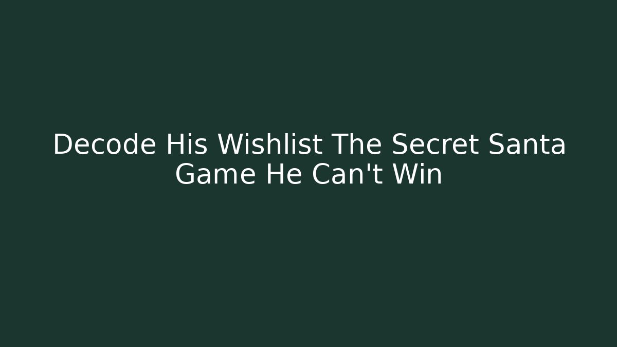Decode His Wishlist The Secret Santa Game He Can't Win