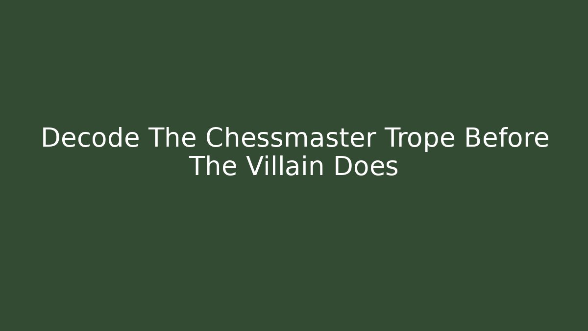 Decode The Chessmaster Trope Before The Villain Does