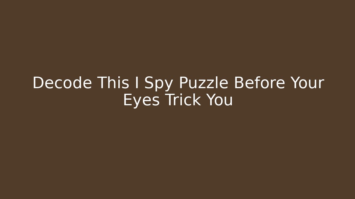 Decode This I Spy Puzzle Before Your Eyes Trick You - Andrea Zevedo