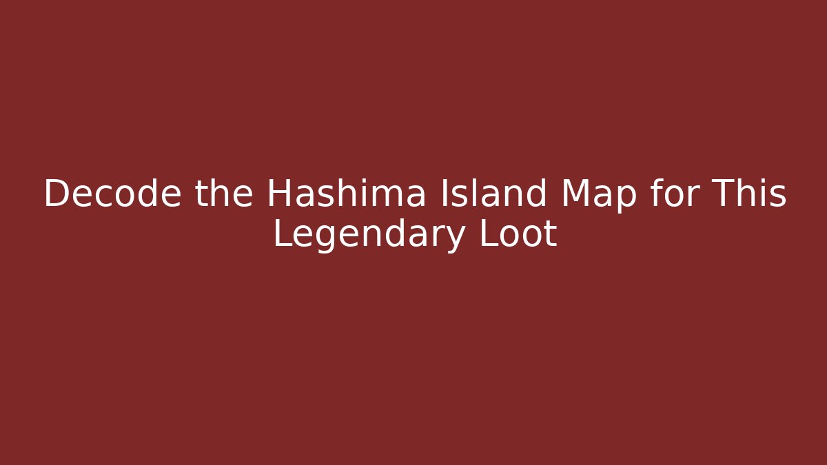 Decode the Hashima Island Map for This Legendary Loot