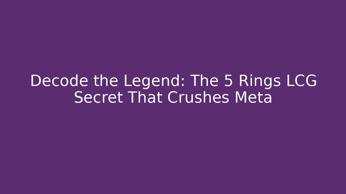 Decode the Legend: The 5 Rings LCG Secret That Crushes Meta