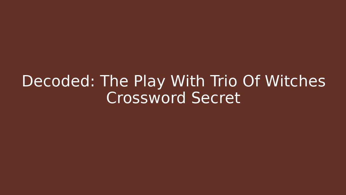 Decoded: The Play With Trio Of Witches Crossword Secret
