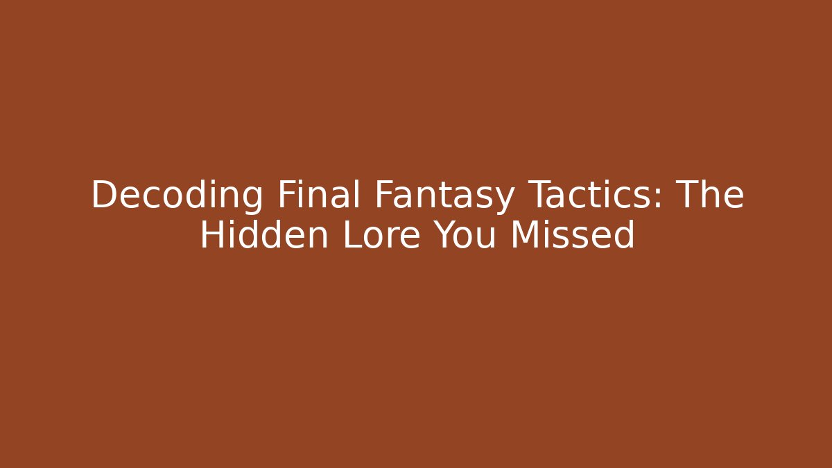 Decoding Final Fantasy Tactics: The Hidden Lore You Missed