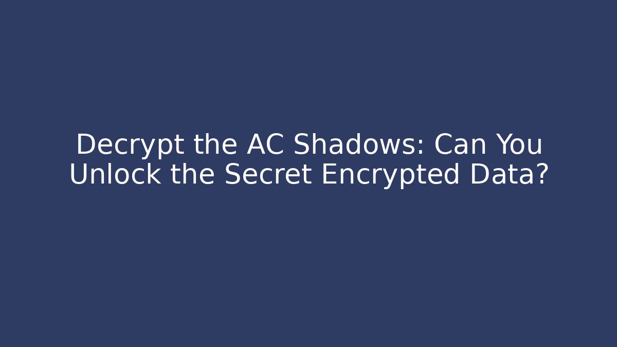 Decrypt the AC Shadows: Can You Unlock the Secret Encrypted Data?