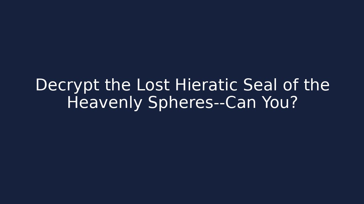 Decrypt the Lost Hieratic Seal of the Heavenly Spheres—Can You?