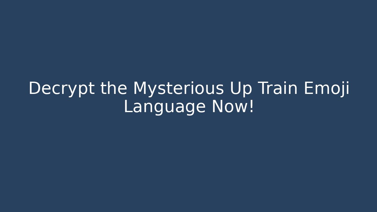 Decrypt the Mysterious Up Train Emoji Language Now!