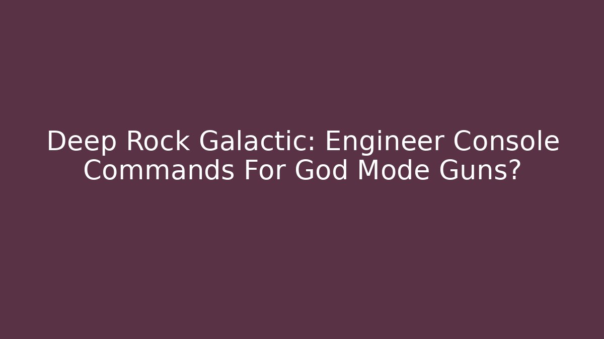 Deep Rock Galactic: Engineer Console Commands For God Mode Guns?