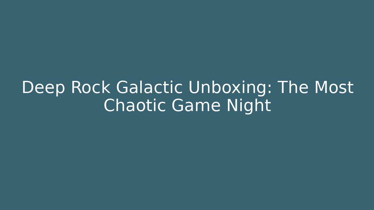 Deep Rock Galactic Unboxing: The Most Chaotic Game Night