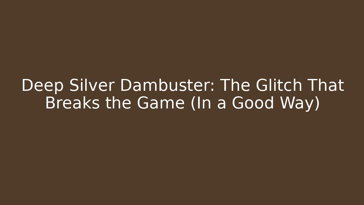 Deep Silver Dambuster: The Glitch That Breaks the Game (In a Good Way)
