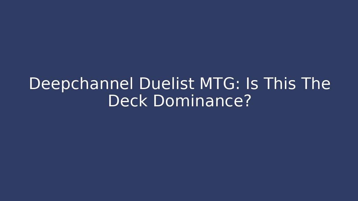 Deepchannel Duelist MTG: Is This The Deck Dominance?