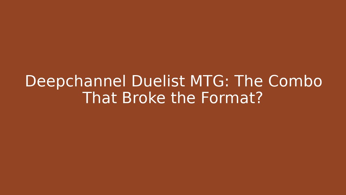 Deepchannel Duelist MTG: The Combo That Broke the Format?