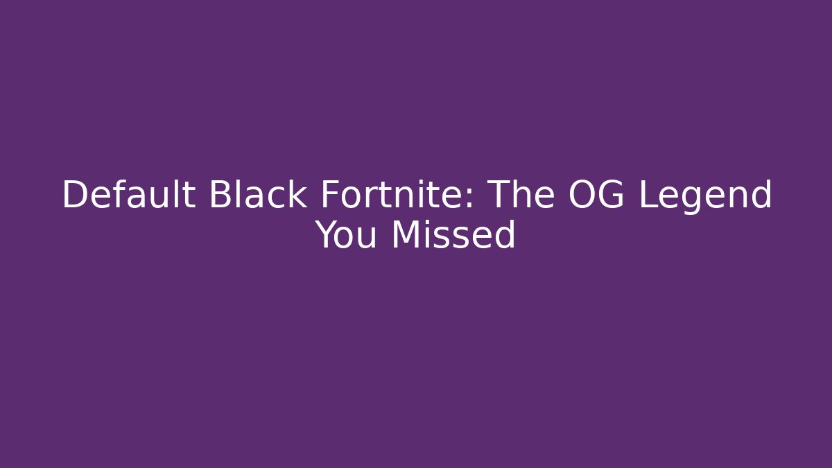Default Black Fortnite: The OG Legend You Missed