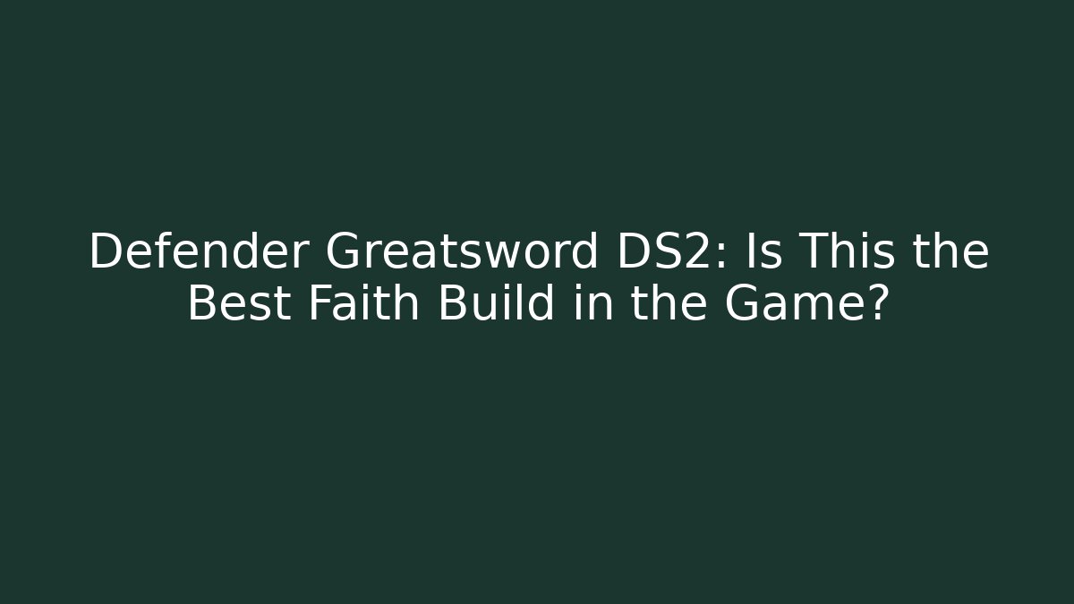 Defender Greatsword DS2: Is This the Best Faith Build in the Game?