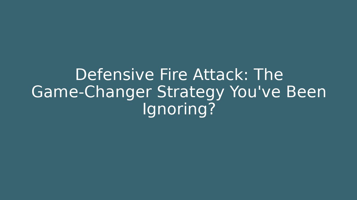 Defensive Fire Attack: The Game-Changer Strategy You've Been Ignoring?