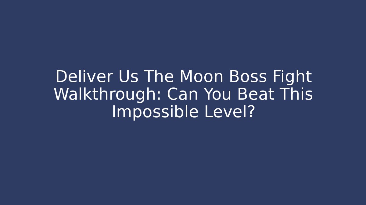 Deliver Us The Moon Boss Fight Walkthrough: Can You Beat This Impossible Level?