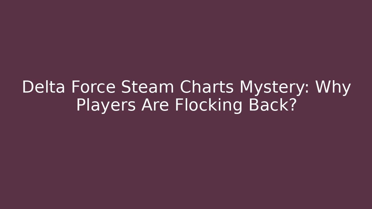 Delta Force Steam Charts Mystery: Why Players Are Flocking Back? - Andrea Zevedo