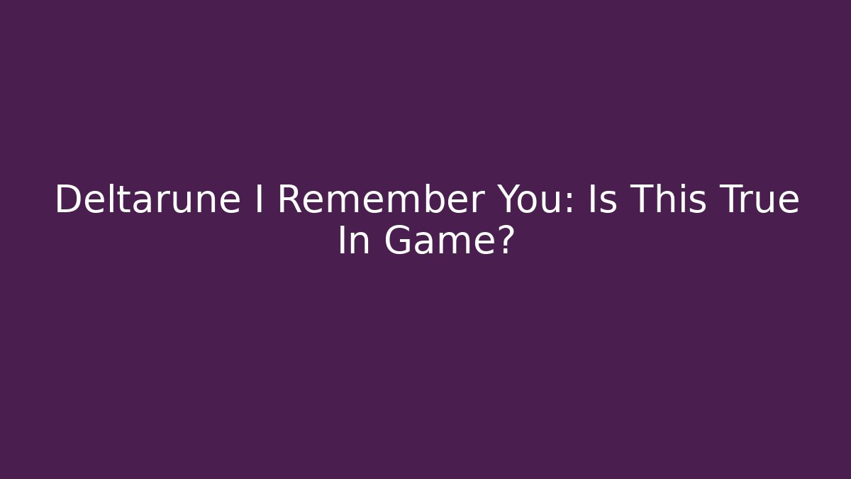 Deltarune I Remember You: Is This True In Game?