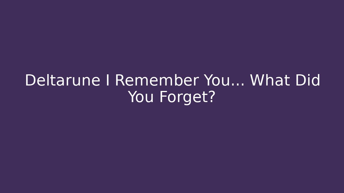 Deltarune I Remember You… What Did You Forget?