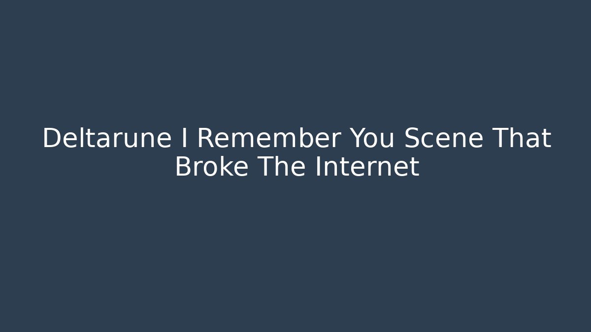 Deltarune I Remember You Scene That Broke The Internet
