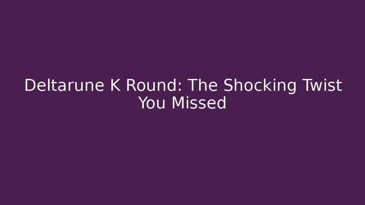 Deltarune K Round: The Shocking Twist You Missed