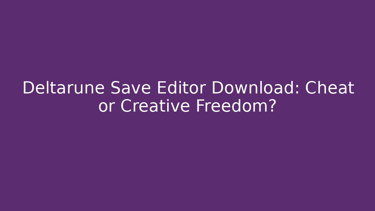 Deltarune Save Editor Download: Cheat or Creative Freedom?