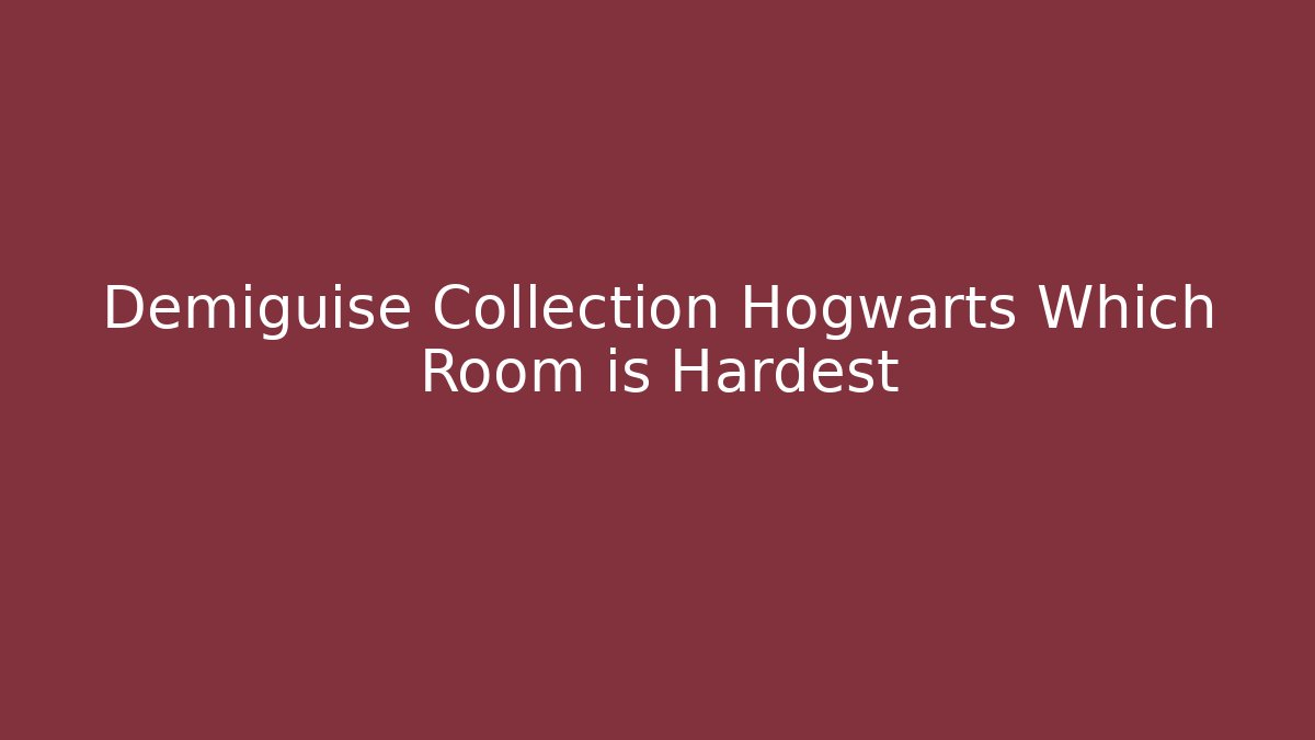 Demiguise Collection Hogwarts Which Room is Hardest
