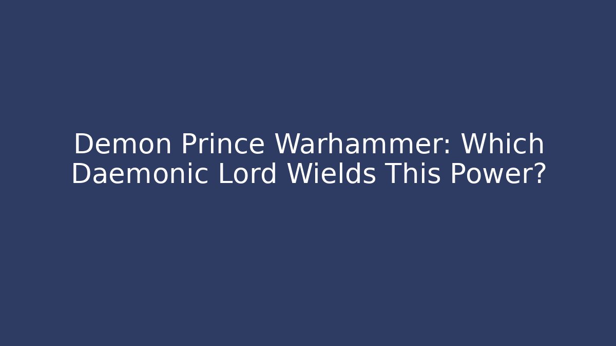Demon Prince Warhammer: Which Daemonic Lord Wields This Power?