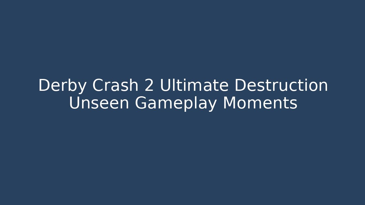 Derby Crash 2 Ultimate Destruction Unseen Gameplay Moments