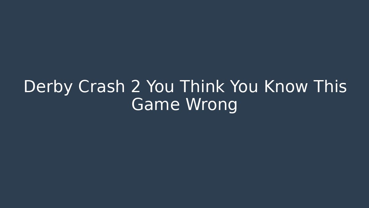 Derby Crash 2 You Think You Know This Game Wrong - Andrea Zevedo