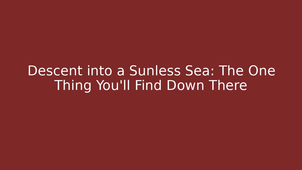 Descent into a Sunless Sea: The One Thing You'll Find Down There