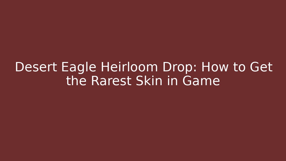 Desert Eagle Heirloom Drop: How to Get the Rarest Skin in Game