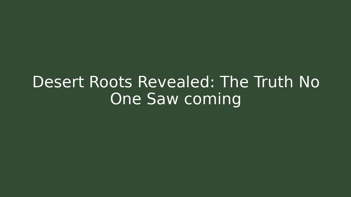Desert Roots Revealed: The Truth No One Saw coming