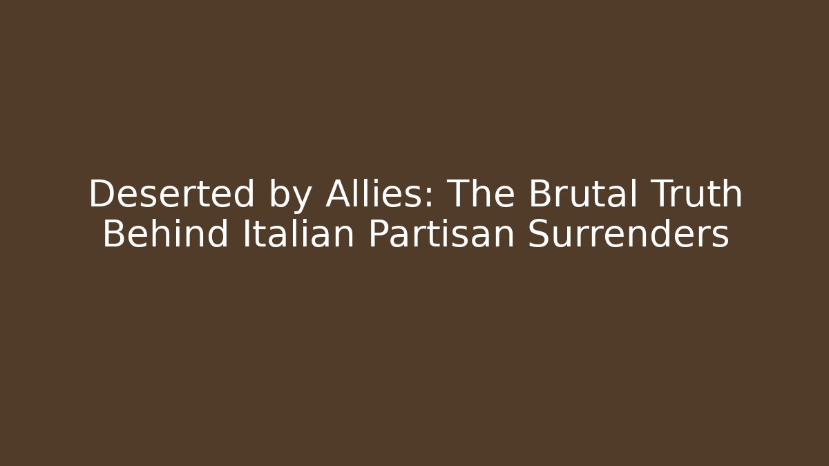 Deserted by Allies: The Brutal Truth Behind Italian Partisan Surrenders