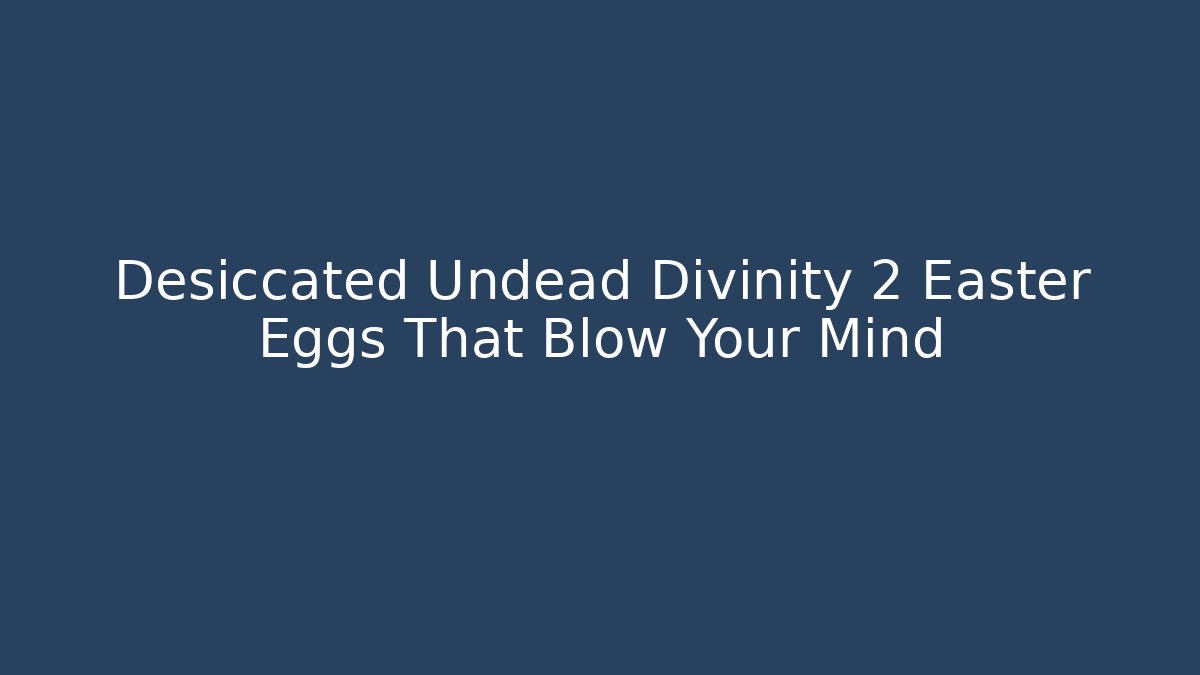 Desiccated Undead Divinity 2 Easter Eggs That Blow Your Mind