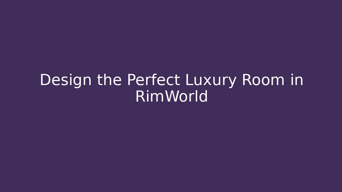 Design the Perfect Luxury Room in RimWorld