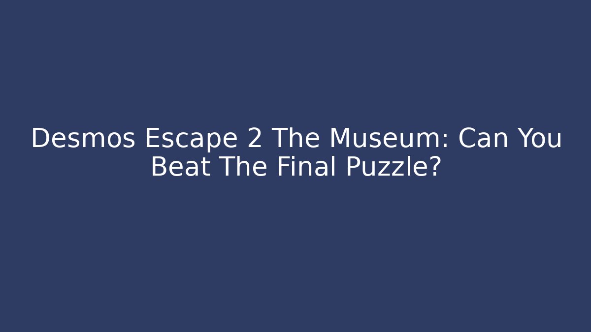Desmos Escape 2 The Museum: Can You Beat The Final Puzzle?